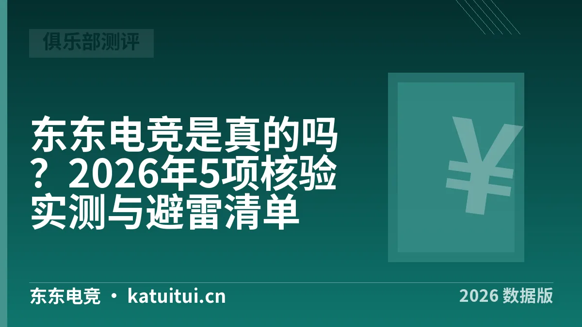 东东电竞是真的吗？2026年5项核验实测与避雷清单