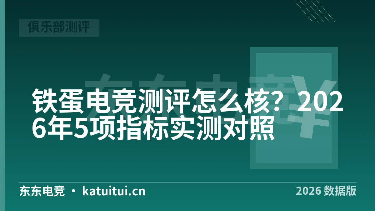 铁蛋电竞测评怎么核？2026年5项指标实测对照