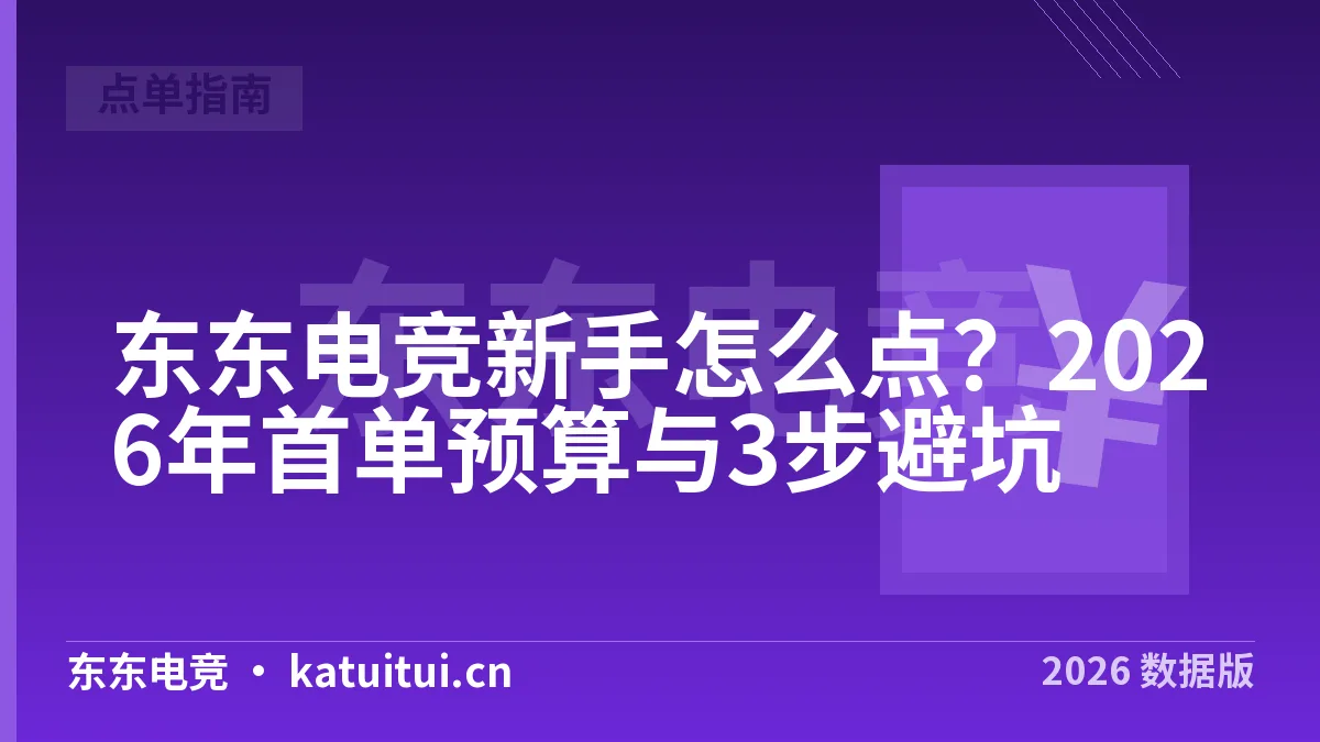 东东电竞新手怎么点？2026年首单预算与3步避坑