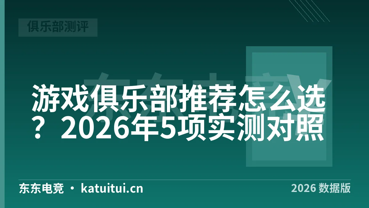 游戏俱乐部推荐怎么选？2026年5项实测对照