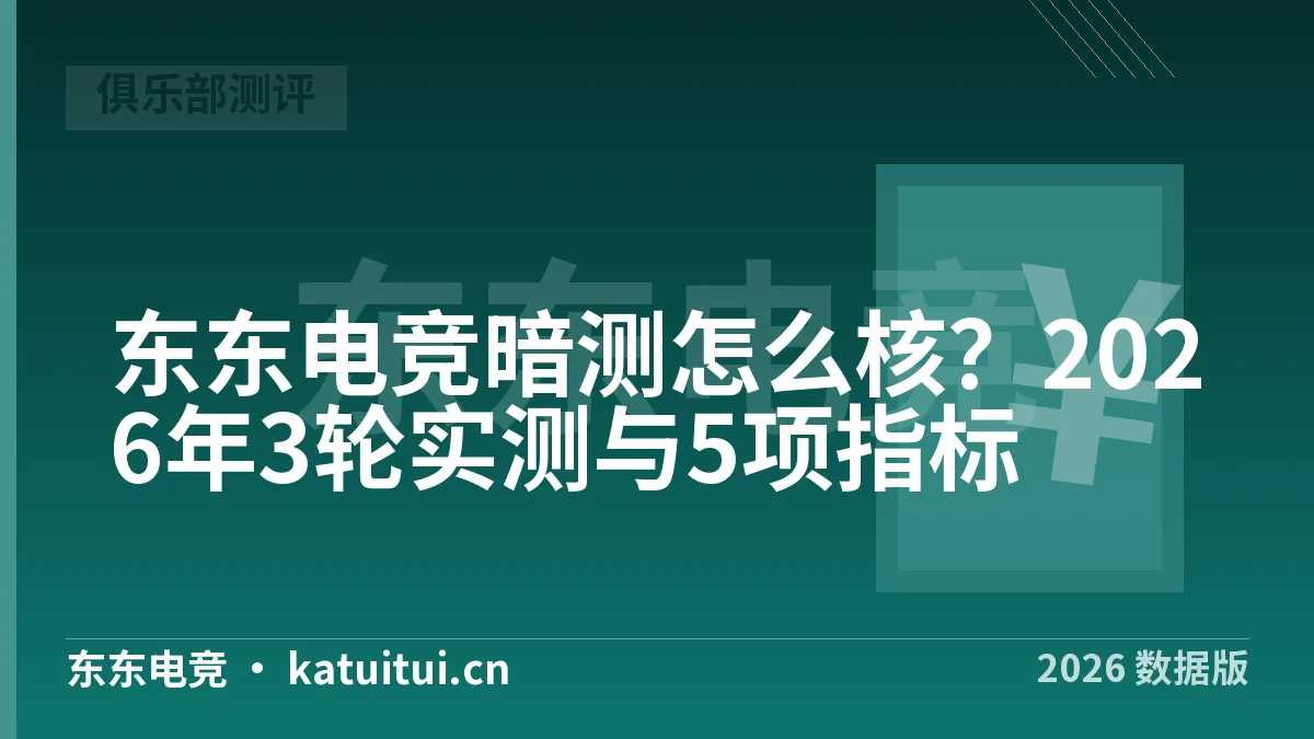 东东电竞暗测怎么核？2026年3轮实测与5项指标