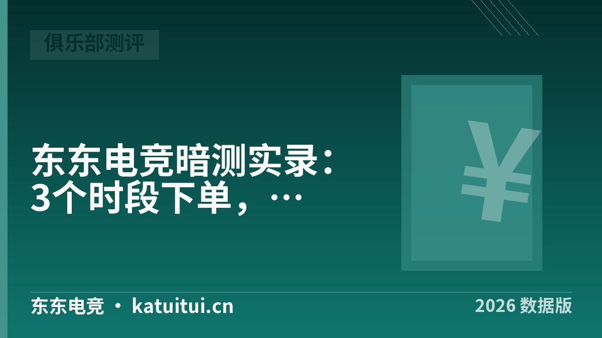 东东电竞暗测实录：3个时段下单，价格与服务核了一遍