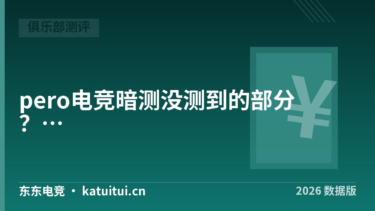 pero电竞暗测没测到的部分？一份补测清单和对账表