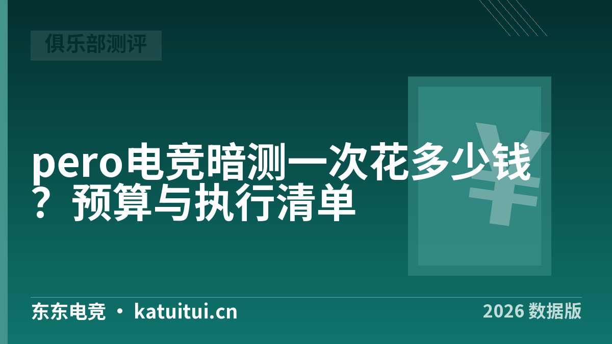 pero电竞暗测一次花多少钱？预算与执行清单