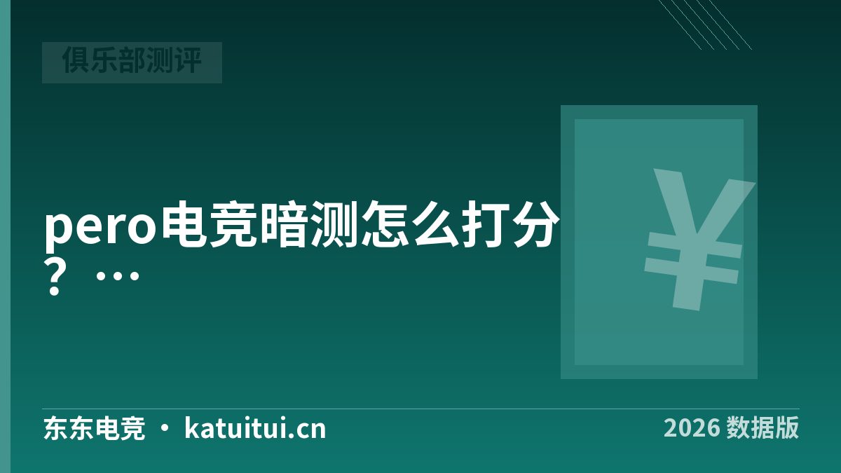 pero电竞暗测怎么打分？5项权重评分表与复购及格线