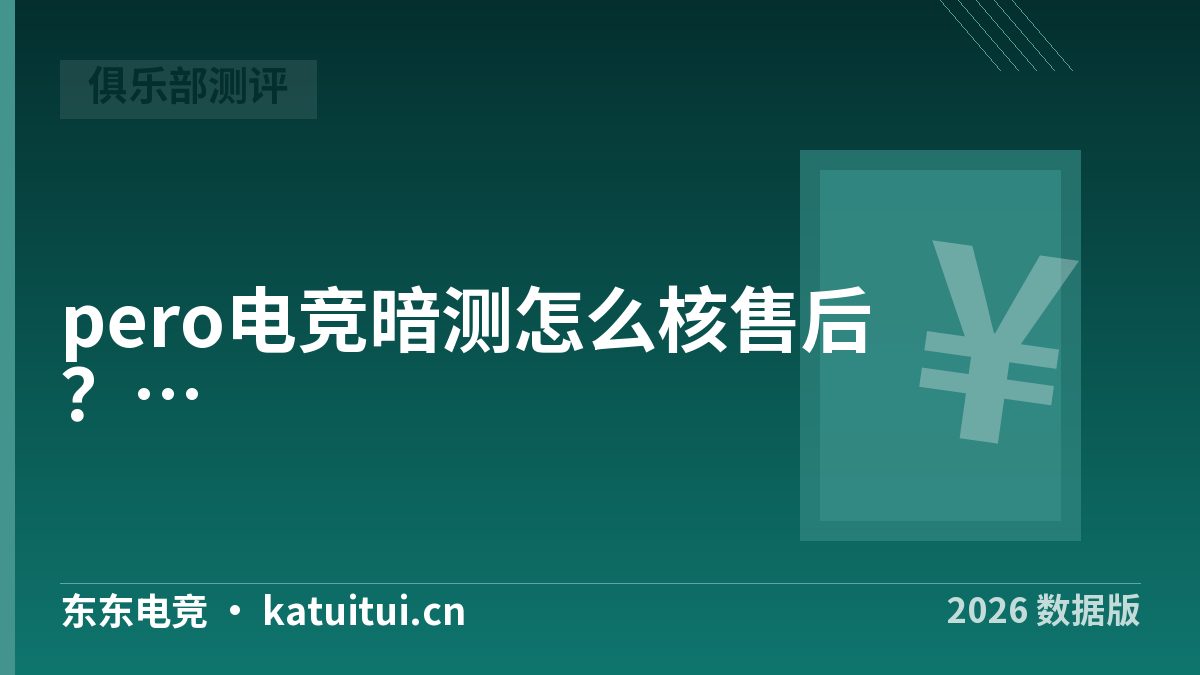 pero电竞暗测怎么核售后？3项留证清单与处理时效