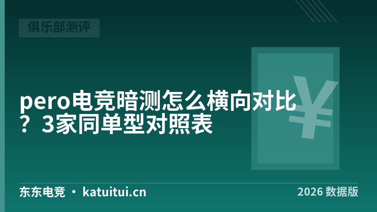 pero电竞暗测怎么横向对比？3家同单型对照表