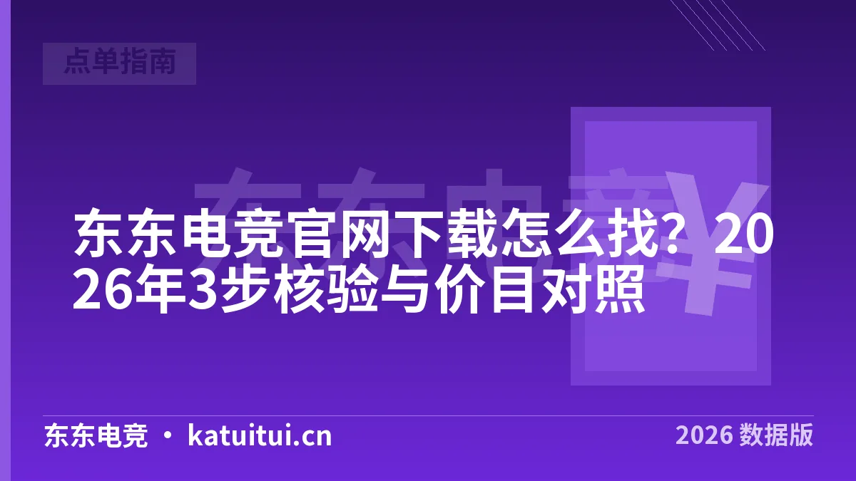 东东电竞官网下载怎么找？2026年3步核验与价目对照