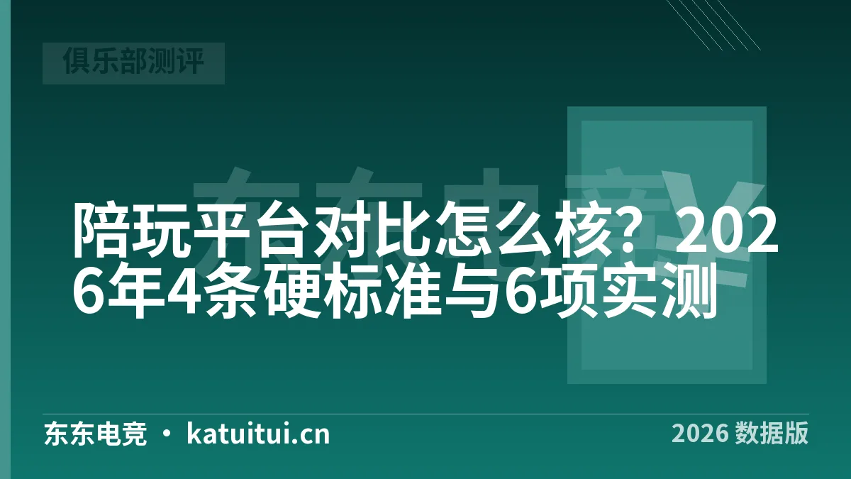 陪玩平台对比怎么核？2026年4条硬标准与6项实测