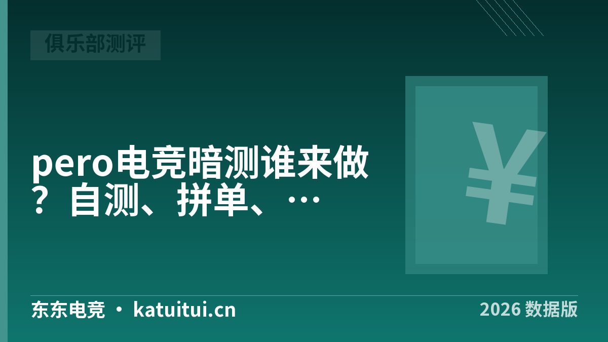 pero电竞暗测谁来做？自测、拼单、看现成测评怎么选