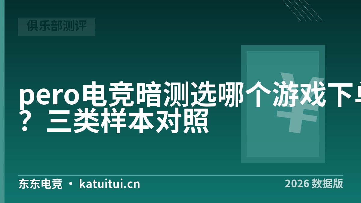 pero电竞暗测选哪个游戏下单？三类样本对照