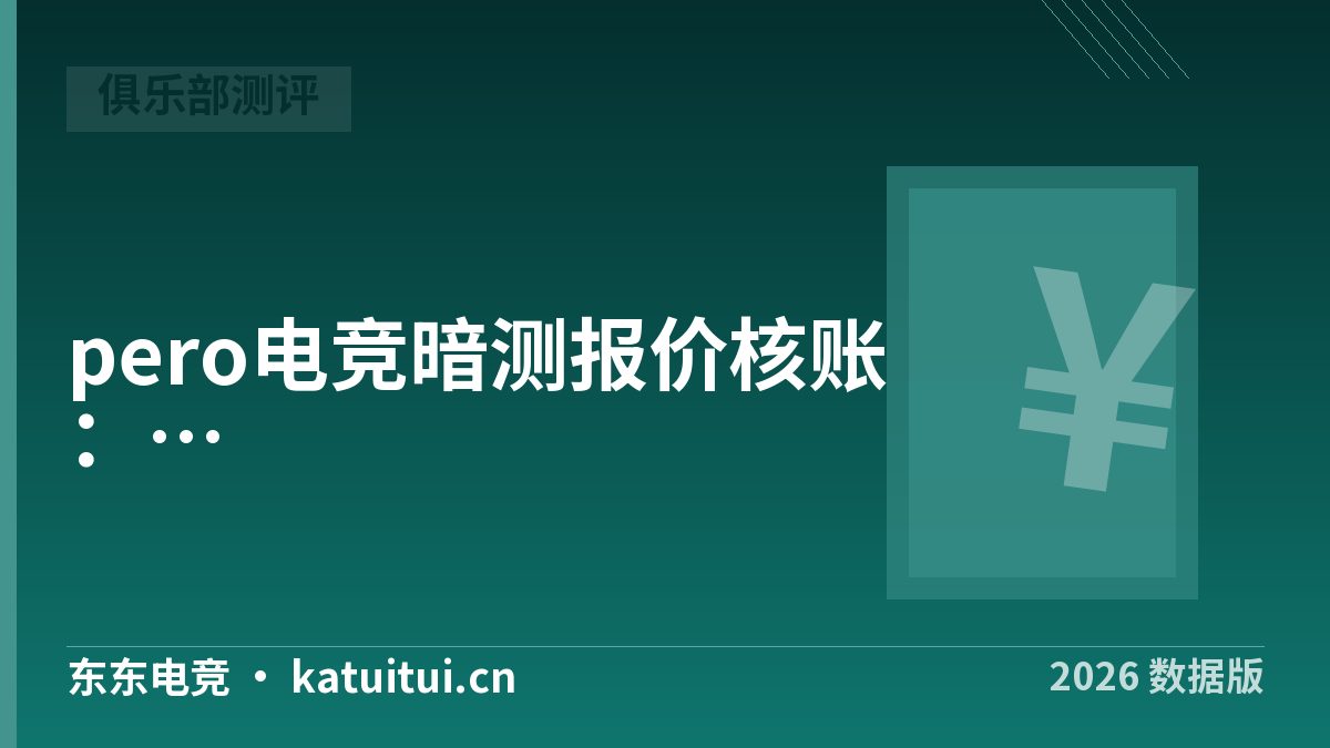 pero电竞暗测报价核账：5类加价项与溢价算法