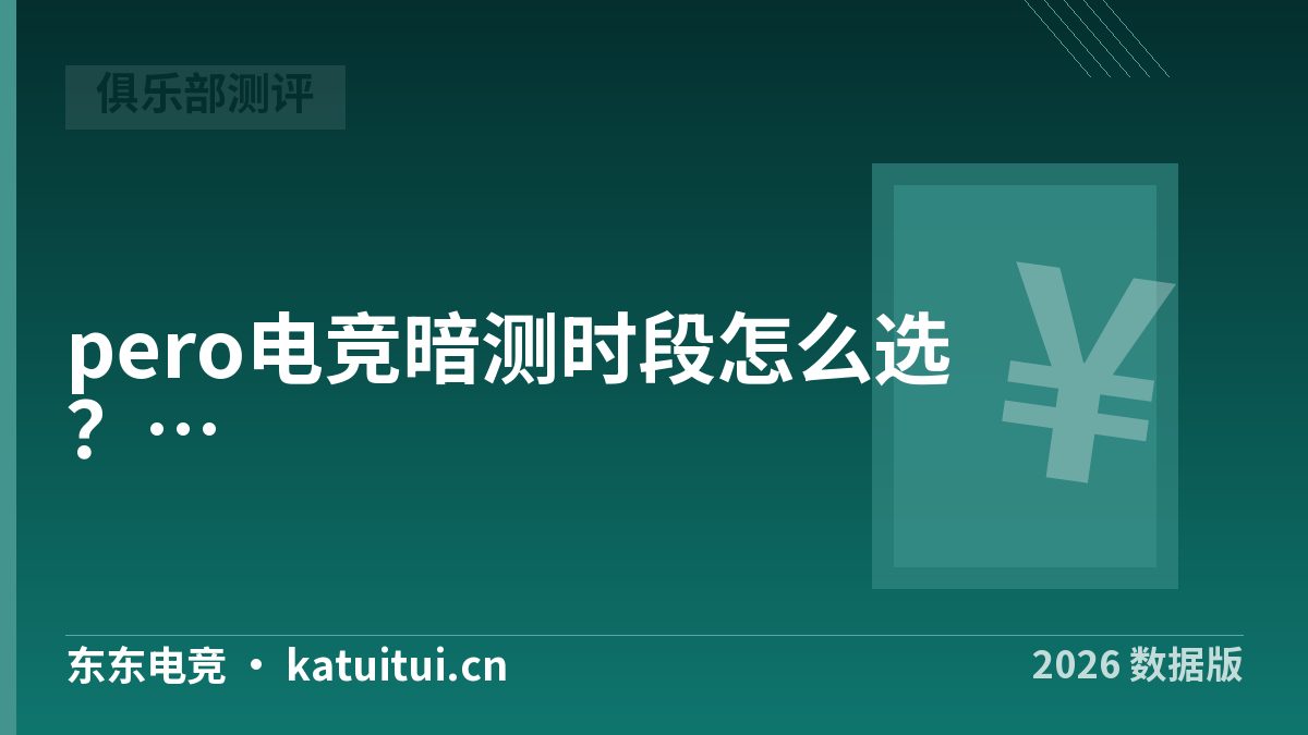 pero电竞暗测时段怎么选？4档下单窗口对照表