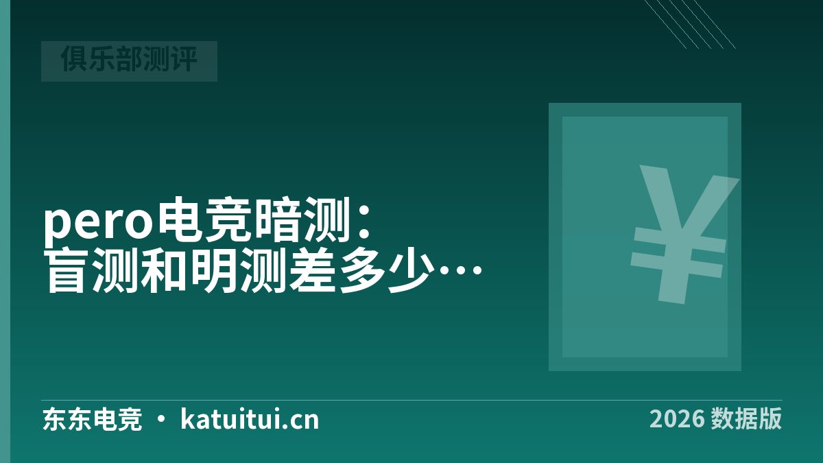 pero电竞暗测：盲测和明测差多少？两种做法对照