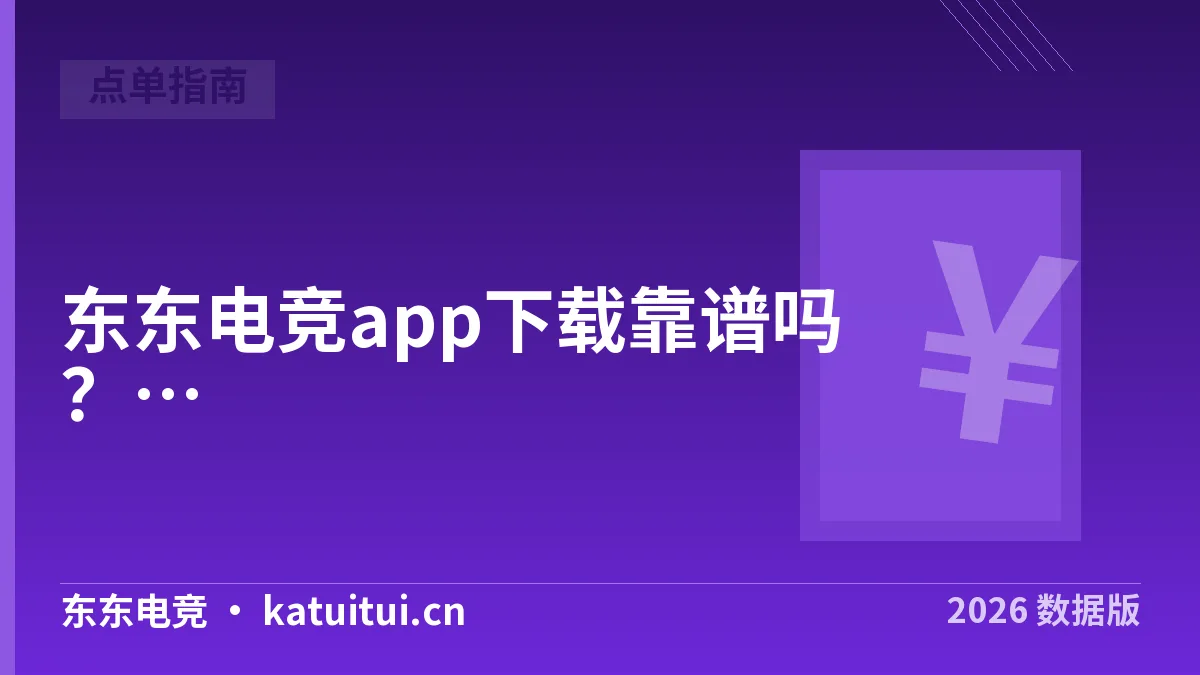 东东电竞app下载靠谱吗？2026年4条渠道核了一遍