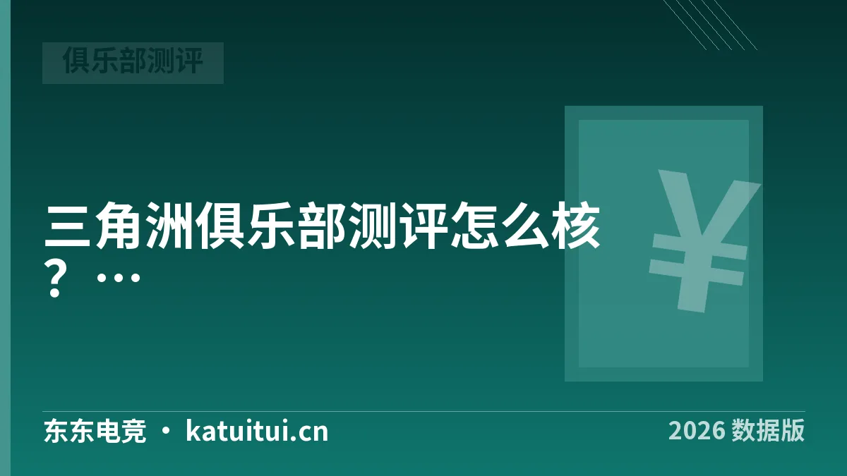 三角洲俱乐部测评怎么核？2026年5项指标对照