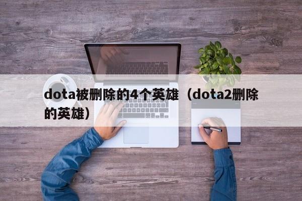 dota被删除的4个英雄(dota2删除的英雄)