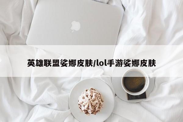 英雄联盟娑娜皮肤/lol手游娑娜皮肤