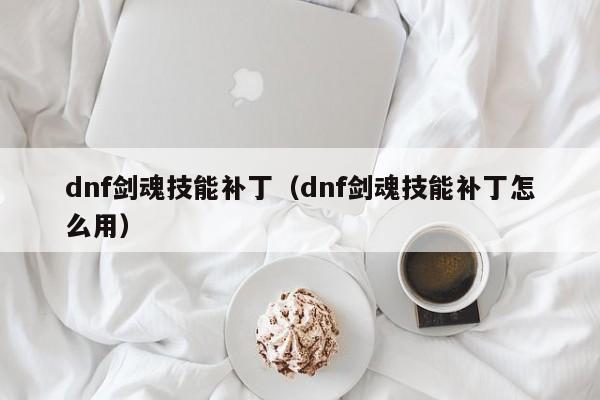 dnf剑魂技能补丁(dnf剑魂技能补丁怎么用)