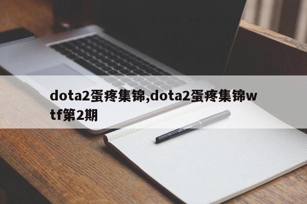 dota2蛋疼集锦,dota2蛋疼集锦wtf第2期