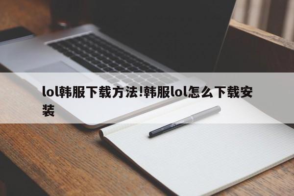 lol韩服下载方法!韩服lol怎么下载安装