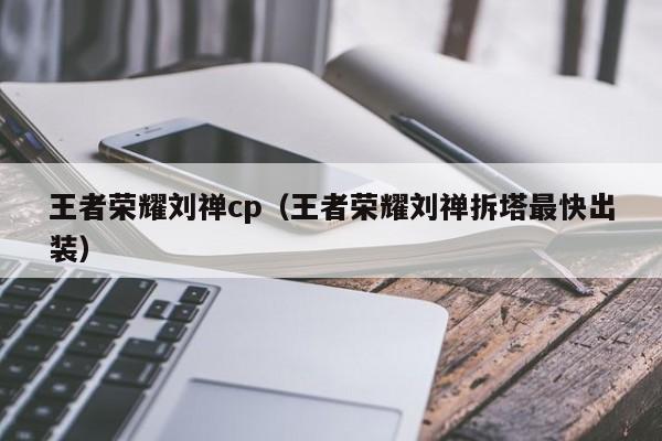 王者荣耀刘禅cp(王者荣耀刘禅拆塔最快出装)
