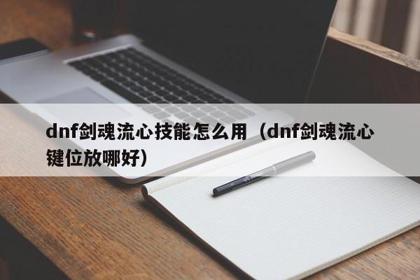 dnf剑魂流心技能怎么用(dnf剑魂流心键位放哪好)