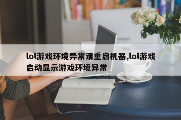 lol游戏环境异常请重启机器,lol游戏启动显示游戏环境异常