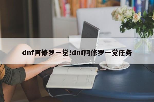 dnf阿修罗一觉!dnf阿修罗一觉任务