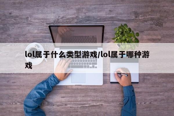 lol属于什么类型游戏/lol属于哪种游戏