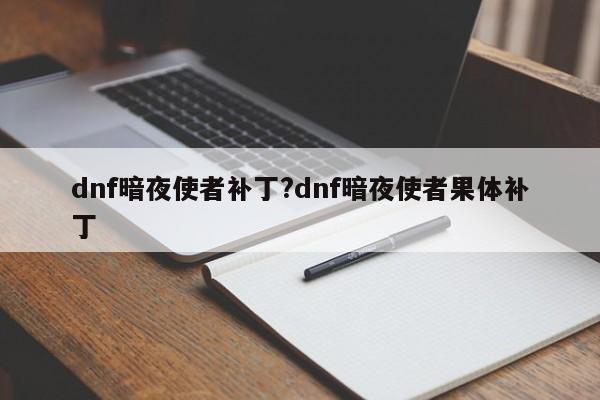 dnf暗夜使者补丁?dnf暗夜使者果体补丁