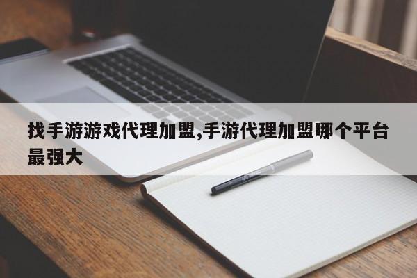 找手游游戏代理加盟,手游代理加盟哪个平台最强大