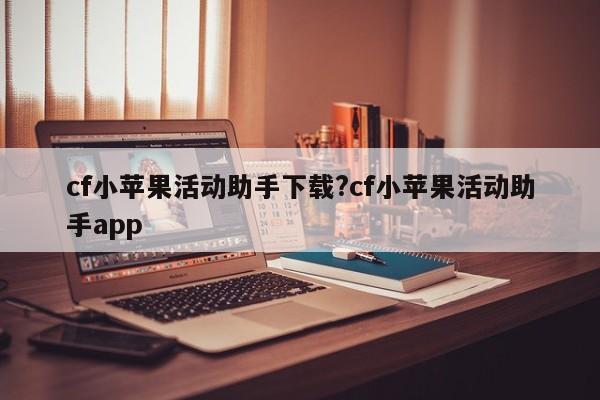cf小苹果活动助手下载?cf小苹果活动助手app