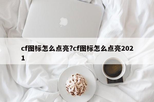 cf图标怎么点亮?cf图标怎么点亮2021