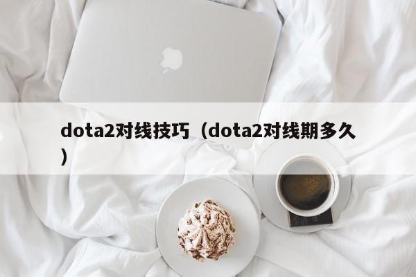 dota2对线技巧(dota2对线期多久)