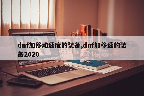 dnf加移动速度的装备,dnf加移速的装备2020