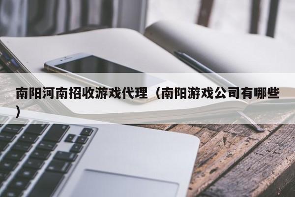 南阳河南招收游戏代理(南阳游戏公司有哪些)