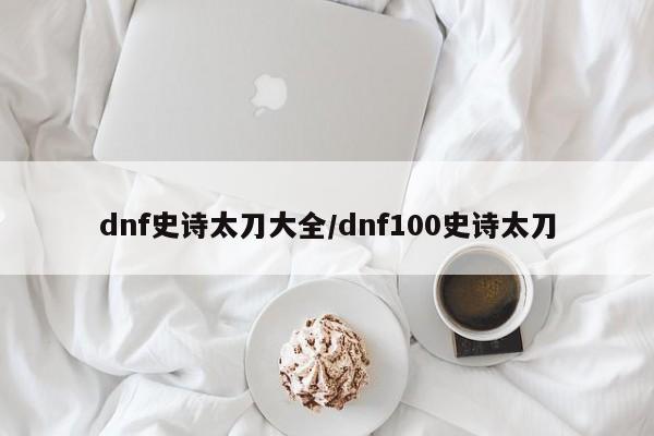 dnf史诗太刀大全/dnf100史诗太刀