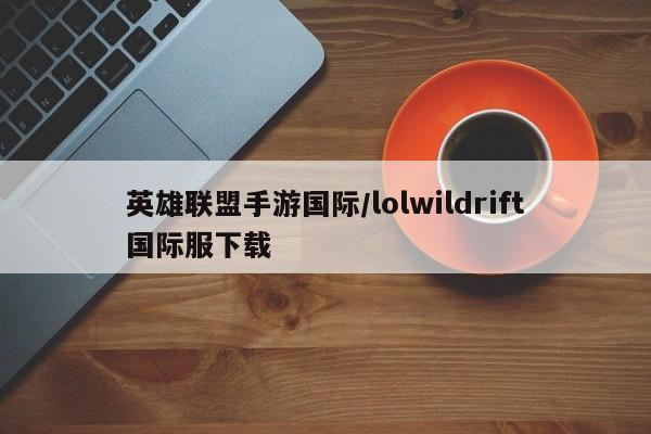 英雄联盟手游国际/lolwildrift国际服下载