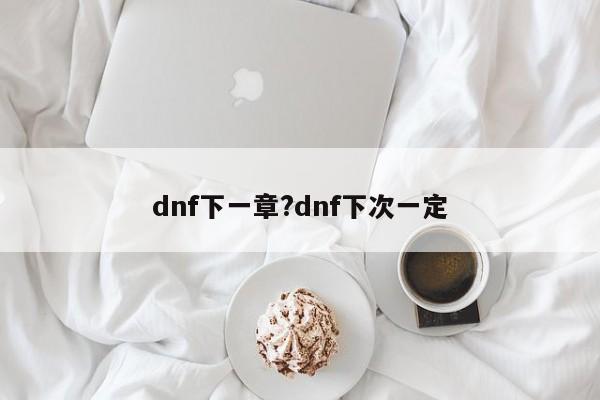dnf下一章?dnf下次一定