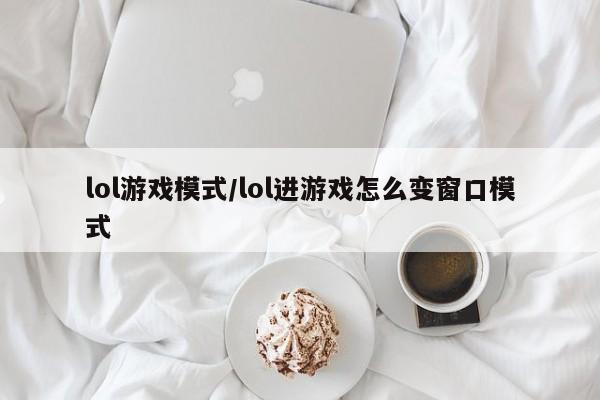 lol游戏模式/lol进游戏怎么变窗口模式