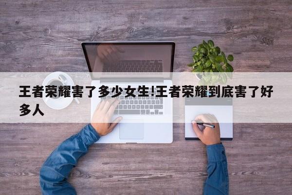 王者荣耀害了多少女生!王者荣耀到底害了好多人