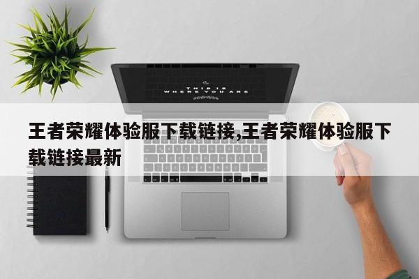 王者荣耀体验服下载链接,王者荣耀体验服下载链接最新