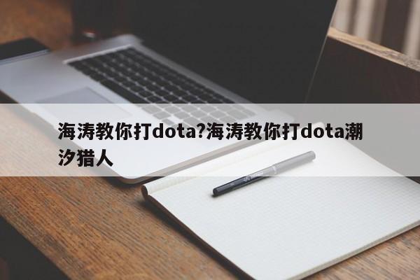 海涛教你打dota?海涛教你打dota潮汐猎人