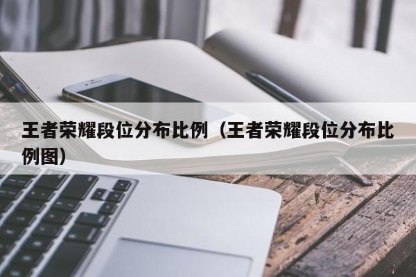 王者荣耀段位分布比例(王者荣耀段位分布比例图)