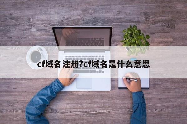 cf域名注册?cf域名是什么意思