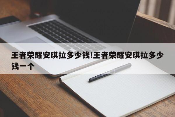 王者荣耀安琪拉多少钱!王者荣耀安琪拉多少钱一个