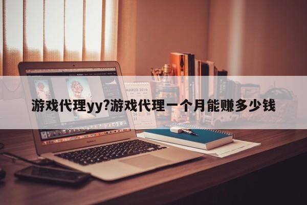游戏代理yy?游戏代理一个月能赚多少钱
