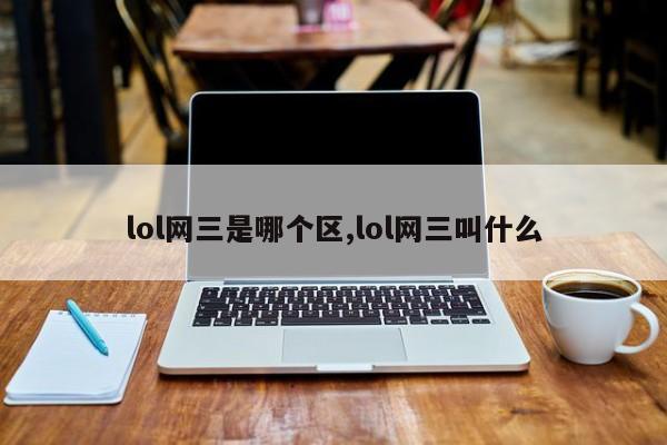 lol网三是哪个区,lol网三叫什么