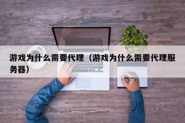 游戏为什么需要代理(游戏为什么需要代理服务器)